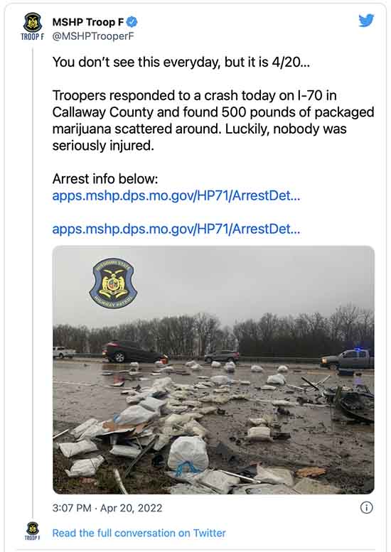 You don’t see this everyday, but it is 4/20 … Troopers responded to a crash today on I-70 in Callaway County and found 500 pounds of packaged marijuana scattered around. Luckily, nobody was seriously injured.