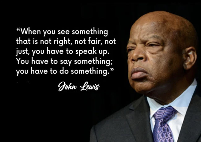When you see something that is not right, not fair, not just, you have to speak up. You have to say something; you have to do something.