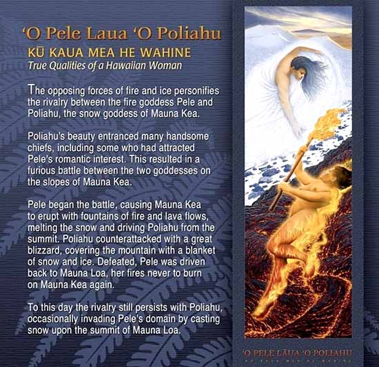 The opposing forces of fire and ice personifies the rivalry between the fire goddess Pele and Poliahu, the snow goddess of Mauna Kea